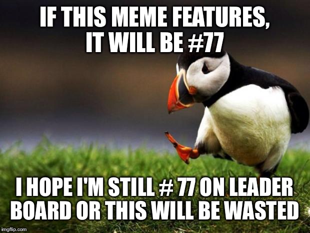 A wasted meme and selfless post.  | IF THIS MEME FEATURES, IT WILL BE #77; I HOPE I'M STILL # 77 ON LEADER BOARD OR THIS WILL BE WASTED | image tagged in memes,unpopular opinion puffin | made w/ Imgflip meme maker