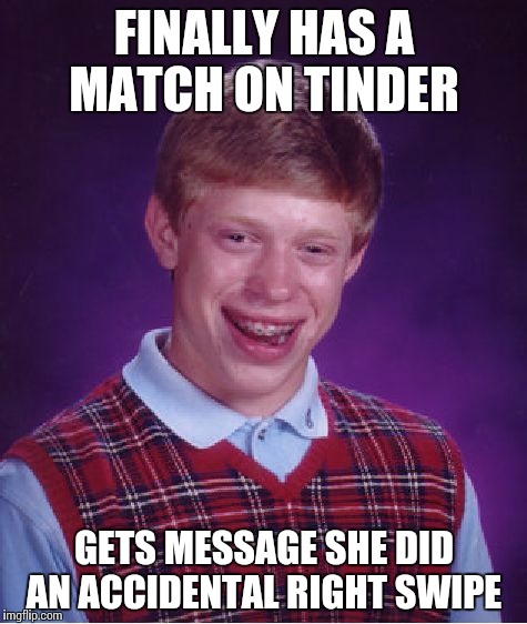 Tinder  | FINALLY HAS A MATCH ON TINDER; GETS MESSAGE SHE DID AN ACCIDENTAL RIGHT SWIPE | image tagged in memes,bad luck brian | made w/ Imgflip meme maker