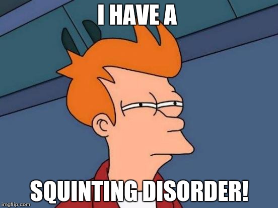 Futurama Fry Meme | I HAVE A; SQUINTING DISORDER! | image tagged in memes,futurama fry | made w/ Imgflip meme maker