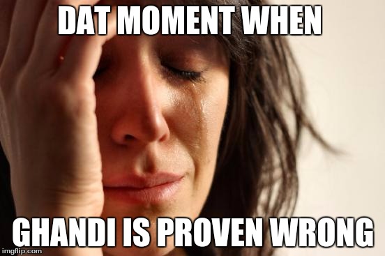 First World Problems Meme | DAT MOMENT WHEN; GHANDI IS PROVEN WRONG | image tagged in memes,first world problems | made w/ Imgflip meme maker