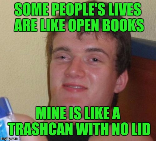 10 Guy Meme | SOME PEOPLE'S LIVES ARE LIKE OPEN BOOKS; MINE IS LIKE A TRASHCAN WITH NO LID | image tagged in memes,10 guy | made w/ Imgflip meme maker