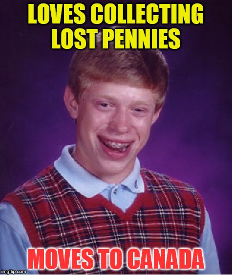 Bad Luck Brian Meme | LOVES COLLECTING LOST PENNIES MOVES TO CANADA | image tagged in memes,bad luck brian | made w/ Imgflip meme maker