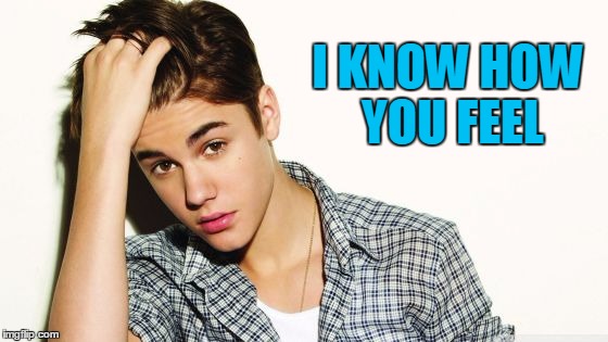 I KNOW HOW YOU FEEL | image tagged in justin | made w/ Imgflip meme maker
