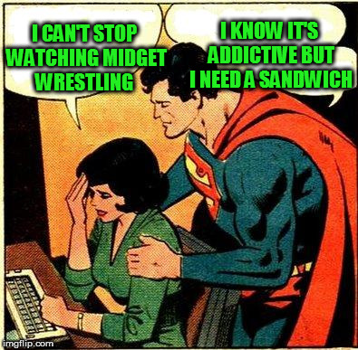 I CAN'T STOP WATCHING MIDGET WRESTLING I KNOW IT'S ADDICTIVE BUT I NEED A SANDWICH | made w/ Imgflip meme maker
