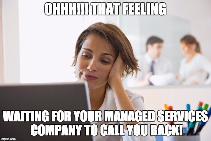 OHHH!!! THAT FEELING; WAITING FOR YOUR MANAGED SERVICES COMPANY TO CALL YOU BACK! | image tagged in managed it services | made w/ Imgflip meme maker