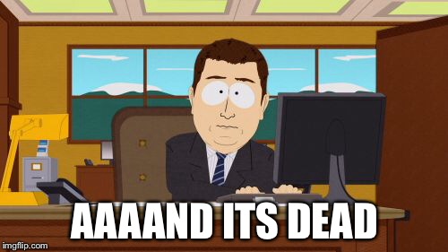 Aaaaand Its Gone Meme | AAAAND ITS DEAD | image tagged in memes,aaaaand its gone | made w/ Imgflip meme maker