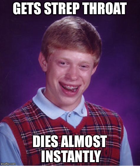 Bad Luck Brian Meme | GETS STREP THROAT DIES ALMOST INSTANTLY | image tagged in memes,bad luck brian | made w/ Imgflip meme maker