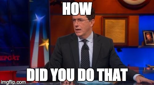 Speechless Colbert Face Meme | HOW; DID YOU DO THAT | image tagged in memes,speechless colbert face | made w/ Imgflip meme maker