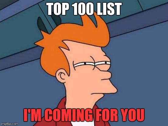 Futurama Fry Meme | TOP 100 LIST I'M COMING FOR YOU | image tagged in memes,futurama fry | made w/ Imgflip meme maker