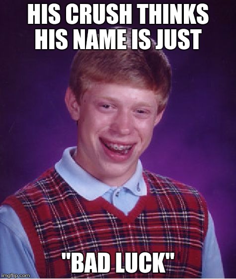 Bad Luck Brian Meme | HIS CRUSH THINKS HIS NAME IS JUST "BAD LUCK" | image tagged in memes,bad luck brian | made w/ Imgflip meme maker