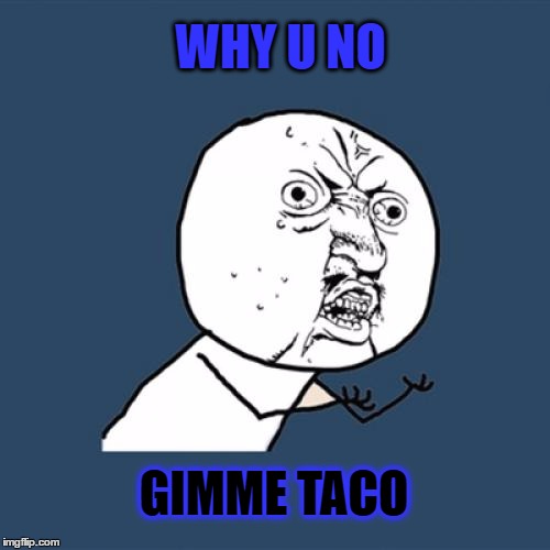Y U No Meme | WHY U NO; GIMME TACO | image tagged in memes,y u no | made w/ Imgflip meme maker