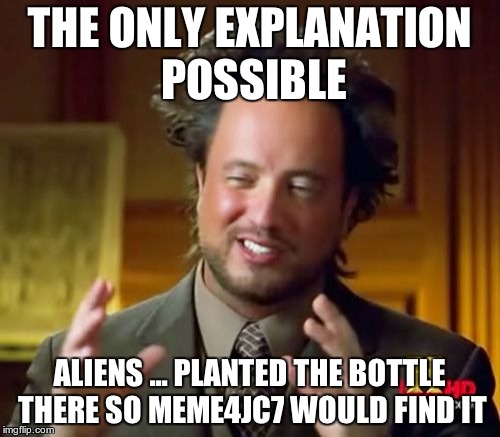 Ancient Aliens Meme | THE ONLY EXPLANATION POSSIBLE ALIENS ... PLANTED THE BOTTLE THERE SO MEME4JC7 WOULD FIND IT | image tagged in memes,ancient aliens | made w/ Imgflip meme maker
