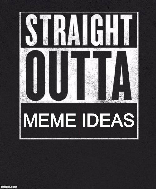 Straight Outta X blank template | MEME IDEAS | image tagged in straight outta x blank template | made w/ Imgflip meme maker