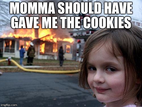 Disaster Girl | MOMMA SHOULD HAVE GAVE ME THE COOKIES | image tagged in memes,disaster girl | made w/ Imgflip meme maker