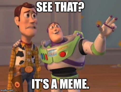 X, X Everywhere | SEE THAT? IT'S A MEME. | image tagged in memes,x x everywhere | made w/ Imgflip meme maker