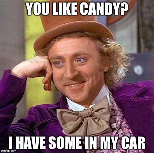 Creepy Condescending Wonka | YOU LIKE CANDY? I HAVE SOME IN MY CAR | image tagged in memes,creepy condescending wonka | made w/ Imgflip meme maker