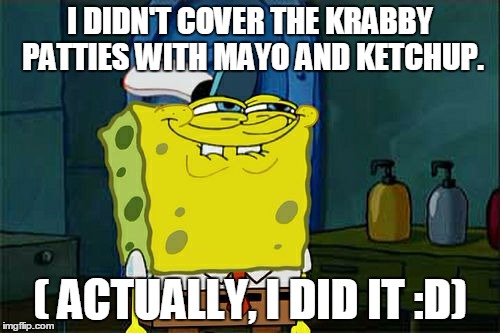 Don't You Squidward | I DIDN'T COVER THE KRABBY PATTIES WITH MAYO AND KETCHUP. ( ACTUALLY, I DID IT :D) | image tagged in memes,dont you squidward | made w/ Imgflip meme maker