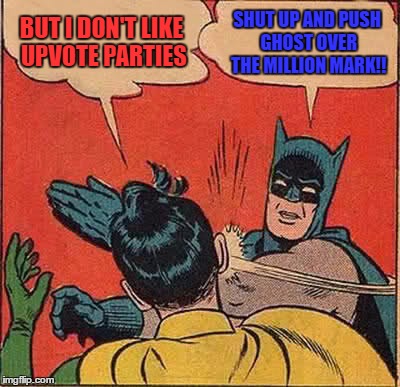 Ghostofchurch is pushing the million mark!!! UPVOTE PARTY TIME!!!!! Link in the comments! | BUT I DON'T LIKE UPVOTE PARTIES; SHUT UP AND PUSH GHOST OVER THE MILLION MARK!! | image tagged in memes,batman slapping robin | made w/ Imgflip meme maker