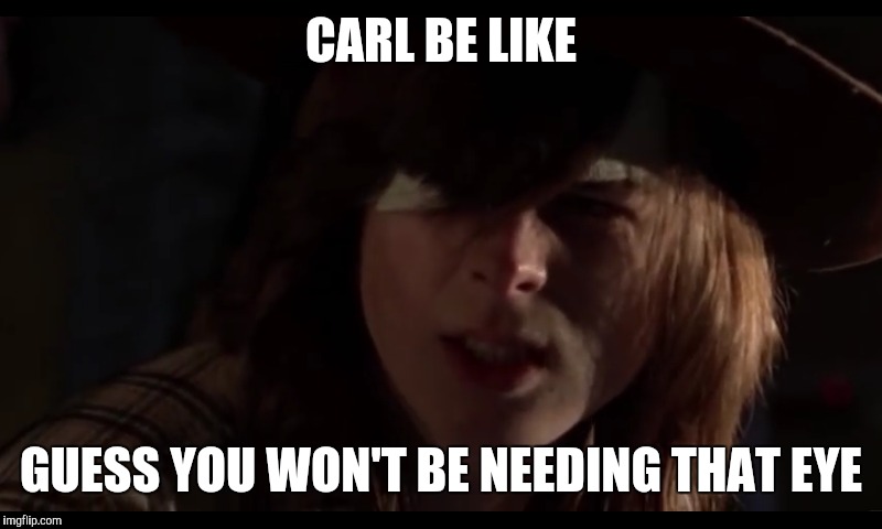 One Eye Carl | CARL BE LIKE; GUESS YOU WON'T BE NEEDING THAT EYE | image tagged in the walking dead | made w/ Imgflip meme maker