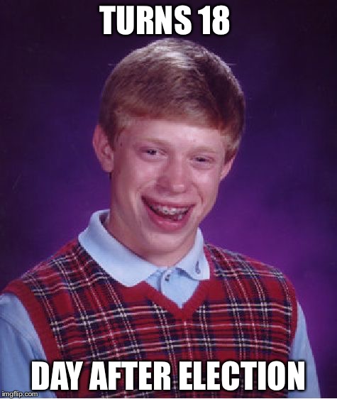 Bad Luck Brian | TURNS 18; DAY AFTER ELECTION | image tagged in memes,bad luck brian | made w/ Imgflip meme maker