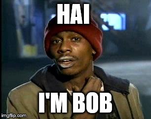 Y'all Got Any More Of That | HAI; I'M BOB | image tagged in memes,yall got any more of | made w/ Imgflip meme maker