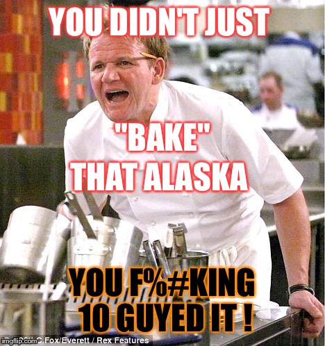The heat is too high! | YOU DIDN'T JUST; "BAKE"; THAT ALASKA; YOU F%#KING 10 GUYED IT ! | image tagged in grrrrrrramsey,angry chef gordon ramsay,10 guy,funny memes | made w/ Imgflip meme maker