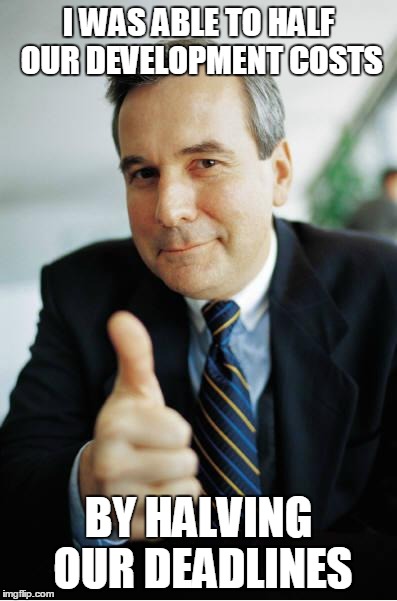 Good Guy Boss | I WAS ABLE TO HALF OUR DEVELOPMENT COSTS; BY HALVING OUR DEADLINES | image tagged in good guy boss | made w/ Imgflip meme maker