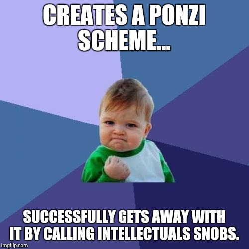 Success Kid Meme | CREATES A PONZI SCHEME... SUCCESSFULLY GETS AWAY WITH IT BY CALLING INTELLECTUALS SNOBS. | image tagged in memes,success kid,funny | made w/ Imgflip meme maker