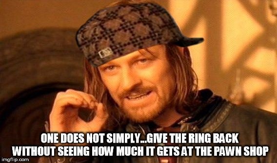 Scumbag Boromir - If you don't get this wombo combo of a meme...I downvote you...;-) | ONE DOES NOT SIMPLY...GIVE THE RING BACK WITHOUT SEEING HOW MUCH IT GETS AT THE PAWN SHOP | image tagged in memes,one does not simply,scumbag | made w/ Imgflip meme maker