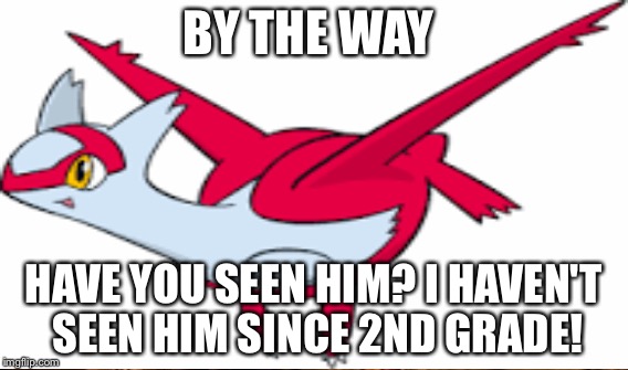 BY THE WAY HAVE YOU SEEN HIM? I HAVEN'T SEEN HIM SINCE 2ND GRADE! | made w/ Imgflip meme maker