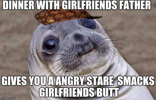 Awkward Moment Sealion Meme | DINNER WITH GIRLFRIENDS FATHER; GIVES YOU A ANGRY STARE

SMACKS GIRLFRIENDS BUTT | image tagged in memes,awkward moment sealion,scumbag | made w/ Imgflip meme maker