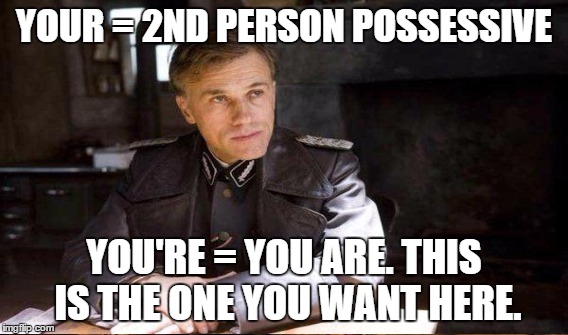 YOUR = 2ND PERSON POSSESSIVE YOU'RE = YOU ARE. THIS IS THE ONE YOU WANT HERE. | made w/ Imgflip meme maker