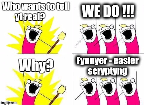 IMHO..... | Who wants to tell yt real? WE DO !!! Why? Fynnyer - easier scryptyng | image tagged in memes,what do we want,the most interesting man in the world,the most interesting cat in the world | made w/ Imgflip meme maker