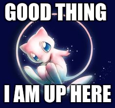 GOOD THING I AM UP HERE | image tagged in mew space | made w/ Imgflip meme maker