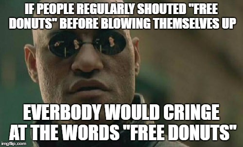 Matrix Morpheus Meme | IF PEOPLE REGULARLY SHOUTED "FREE DONUTS" BEFORE BLOWING THEMSELVES UP EVERBODY WOULD CRINGE AT THE WORDS "FREE DONUTS" | image tagged in memes,matrix morpheus | made w/ Imgflip meme maker