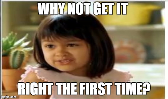 WHY NOT GET IT RIGHT THE FIRST TIME? | made w/ Imgflip meme maker