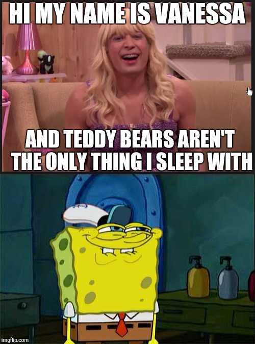 Vanessa! NSFW! | HI MY NAME IS VANESSA; AND TEDDY BEARS AREN'T THE ONLY THING I SLEEP WITH | image tagged in dont you squidward | made w/ Imgflip meme maker