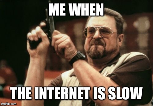 Am I The Only One Around Here Meme | ME WHEN; THE INTERNET IS SLOW | image tagged in memes,am i the only one around here | made w/ Imgflip meme maker