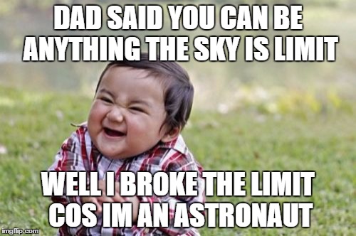 Evil Toddler Meme | DAD SAID YOU CAN BE ANYTHING THE SKY IS LIMIT; WELL I BROKE THE LIMIT COS IM AN ASTRONAUT | image tagged in memes,evil toddler | made w/ Imgflip meme maker