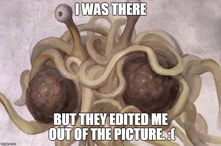 speghetti monster | I WAS THERE BUT THEY EDITED ME OUT OF THE PICTURE. :( | image tagged in speghetti monster | made w/ Imgflip meme maker