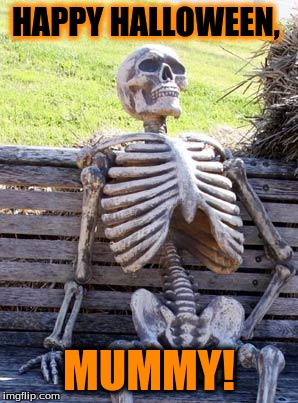 Waiting Skeleton | HAPPY HALLOWEEN, MUMMY! | image tagged in memes,waiting skeleton | made w/ Imgflip meme maker