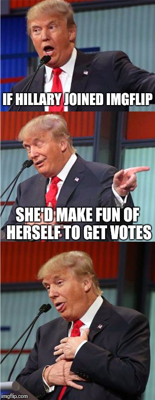 Bad Pun Trump | IF HILLARY JOINED IMGFLIP; SHE'D MAKE FUN OF HERSELF TO GET VOTES | image tagged in bad pun trump | made w/ Imgflip meme maker