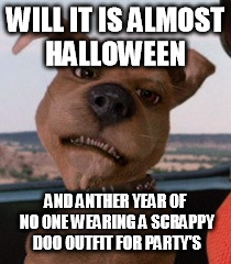 Scrappy Doo | WILL IT IS ALMOST HALLOWEEN; AND ANTHER YEAR OF NO ONE WEARING A SCRAPPY DOO OUTFIT FOR PARTY'S | image tagged in scrappy doo | made w/ Imgflip meme maker