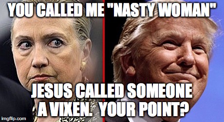 trump hillary | YOU CALLED ME "NASTY WOMAN"; JESUS CALLED SOMEONE A VIXEN.  YOUR POINT? | image tagged in trump hillary | made w/ Imgflip meme maker