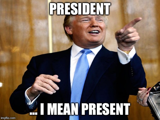 PRESIDENT ... I MEAN PRESENT | made w/ Imgflip meme maker