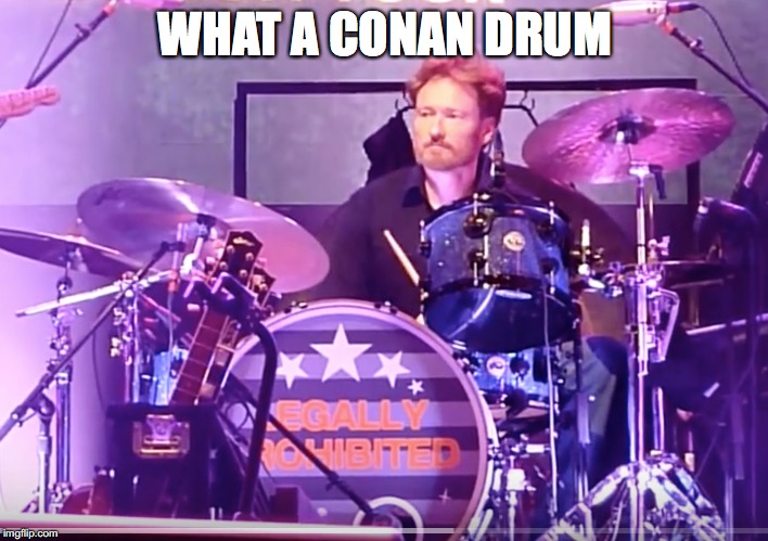 Conan O'Brien Playing Drums | WHAT A CONAN DRUM | image tagged in conan o'brien playing drums | made w/ Imgflip meme maker