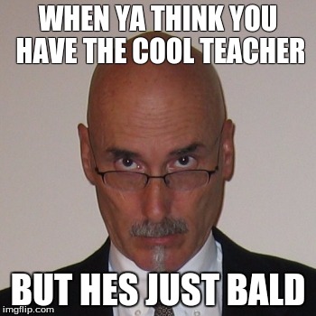 KFC bald guy | WHEN YA THINK YOU HAVE THE COOL TEACHER; BUT HES JUST BALD | image tagged in school,teacher,bald | made w/ Imgflip meme maker