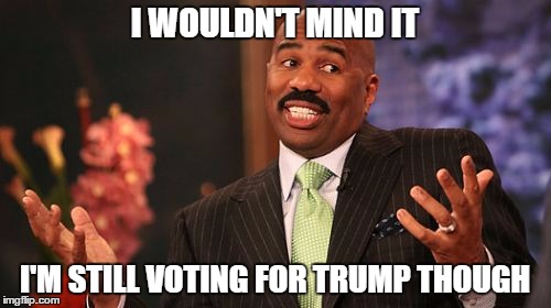 I WOULDN'T MIND IT I'M STILL VOTING FOR TRUMP THOUGH | image tagged in memes,steve harvey | made w/ Imgflip meme maker