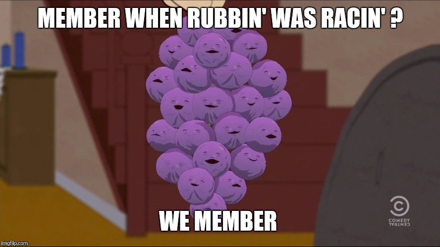 Member Berries | MEMBER WHEN RUBBIN' WAS RACIN' ? WE MEMBER | image tagged in memes,member berries | made w/ Imgflip meme maker
