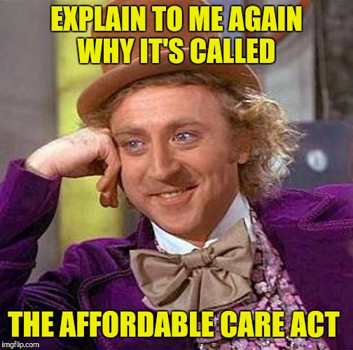 Regardless of affordability, I'm sure it's the "gold standard" of health care acts | EXPLAIN TO ME AGAIN WHY IT'S CALLED; THE AFFORDABLE CARE ACT | image tagged in memes,creepy condescending wonka,aca,gold standard | made w/ Imgflip meme maker